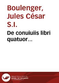 De conuiuiis libri quatuor... / auctore Iulio Caesare Bulengero... | Biblioteca Virtual Miguel de Cervantes
