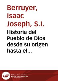 Historia del Pueblo de Dios desde su origen hasta el nacimiento del Messias... / escrita en el idioma francés por el P. Isaac Joseph Berruyer... ; y traducida al español por el P. Antonio Espinosa... ; II y III edad, tomo tercero... | Biblioteca Virtual Miguel de Cervantes