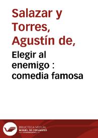 Elegir al enemigo : comedia famosa / de Don Augustin de Salazar | Biblioteca Virtual Miguel de Cervantes