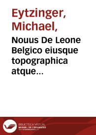 Nouus De Leone Belgico eiusque topographica atque historica descriptione liber : quinque partibus gubernatorum Philippi regis Hispaniarum ordine, distinctus ... / Francisci Hogenbergii ; Bis centum & VIII figuris ornatus ; rerumque in Belgio maxime gestarum, inde ... 1559, vsque ad annum 1596 perpetua narratione continuatus Michaele Aitsingero ... auctore ... | Biblioteca Virtual Miguel de Cervantes