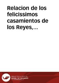 Relacion de los felicissimos casamientos de los Reyes, y Principes de España, y Frâcia,  quien fueron los interpretes, los prelados que los desposaron, las solennes fiestas que se hizieron, y las  personas de titulos que se hallaron en ello, la victoria que tuuo el gran Mariscal de Francia contra el Principe de Condè reuelado contra su Rey, y otras cosas notables, y de mucho gusto | Biblioteca Virtual Miguel de Cervantes