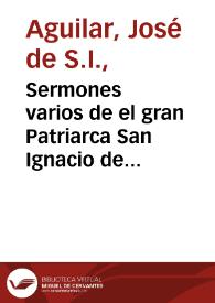 Sermones varios de el gran Patriarca San Ignacio de Loyola, ... de la Compañía de Jesús / su autor ... Joseph de Aguilar, de la misma Compañia ... ; tomo quarto ; sacalos a luz Don Joseph de Munibe ... | Biblioteca Virtual Miguel de Cervantes