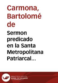 Sermon predicado en la Santa Metropolitana Patriarcal Iglesia de Sevilla, primada de las Españas ... / por ... Bartolome de Carmona ... ; Imprimese de orden del ... Duque de Veragua ... | Biblioteca Virtual Miguel de Cervantes