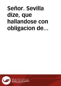 Señor. Sevilla dize, que hallandose con obligacion de servir a V.M. con el amor, zelo, y lealtad, q[ue] siempre acost?bra, y con la dem?stracion q[ue] pide ocasion en q[ue] la Real persona de V.M. assiste en campaña con el oposito de un Rey de Francia , en defensa la infidelidad de vasallos ... | Biblioteca Virtual Miguel de Cervantes