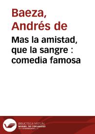 Mas la amistad, que la sangre : comedia famosa /  de Don Andres de Baeza | Biblioteca Virtual Miguel de Cervantes