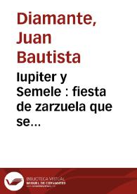 Iupiter y Semele : fiesta de zarzuela que se represent?? a sus Magestades / [Juan Bautista Diamante] | Biblioteca Virtual Miguel de Cervantes