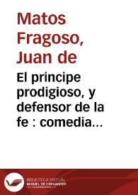El principe prodigioso, y defensor de la fe : comedia famosa / de Juan de Matos, y D. Agustin Moreto | Biblioteca Virtual Miguel de Cervantes