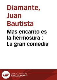 Mas encanto es la hermosura : La gran comedia / de Don Juan Bautista Diamante | Biblioteca Virtual Miguel de Cervantes