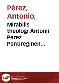 Mirabilis theologi Antonii Perez Pontireginensis e Societate Iesu In priman partem Diui Thomae tractatus quinque opus posthumum doctis praecipue, atque ingeniosis destinatum theologiae tomus primus | Biblioteca Virtual Miguel de Cervantes