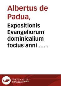 Expositionis Evangeliorum dominicalium tocius anni ... Alberti de Padua | Biblioteca Virtual Miguel de Cervantes