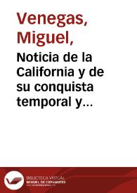 Noticia de la California y de su conquista temporal y espiritual hasta el tiempo presente : sacada de la historia manuscrita, formada en Mexico año de 1739 / por el Padre Miguel Venegas, de la Compañía de Jesús, y de otras noticias y relaciones antiguas y modernas ; añadida de algunos mapas particulares y uno general de América Septentrional, Asia Oriental ... ; tomo primero. | Biblioteca Virtual Miguel de Cervantes