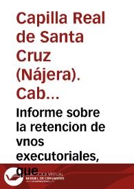 Informe sobre la retencion de vnos executoriales, que en virtud de cedula de su Mag. se han traido à la Camara. Por el Cabildo de Capellanes Reales de la Capilla, y Parroquia Real de Santa Cruz de la Ciudad de Naxera. Contra el Abad, Monges, y Convento de Santa Maria la Real de dicha Ciudad | Biblioteca Virtual Miguel de Cervantes