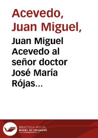 Juan Miguel Acevedo al señor doctor José María Rójas Garrido | Biblioteca Virtual Miguel de Cervantes