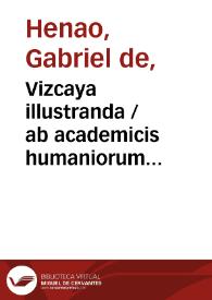 Vizcaya illustranda / ab academicis humaniorum litterarum bilbaniensis [Gabriel de Henao] | Biblioteca Virtual Miguel de Cervantes