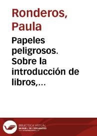 Papeles peligrosos. Sobre la introducción de libros, papeles e impresos sediciosos que perturban la quietud de los pueblos con sus ideas perniciosas | Biblioteca Virtual Miguel de Cervantes