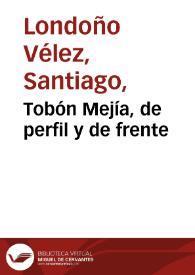 Tobón Mejía, de perfil y de frente | Biblioteca Virtual Miguel de Cervantes