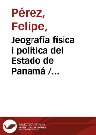  Jeografía física i política del Estado de Panamá / escrita de orden del Gobierno jeneral por Felipe Pérez | Biblioteca Virtual Miguel de Cervantes