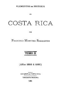 Elementos de historia de Costa Rica. Tomo II (Años 1856 á 1890) / por Francisco Montero Barrantes | Biblioteca Virtual Miguel de Cervantes
