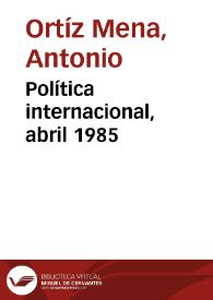 Política internacional, abril 1985 | Biblioteca Virtual Miguel de Cervantes