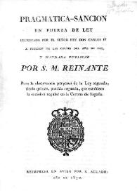 Pragmática-Sanción en fuerza de ley decretada por el Señor Rey Don Carlos Cuarto a petición de las Cortes del año de 1789, y mandada publicar por S.M. Reinante [Fernando VII], para la observancia perpetua de la Ley segunda, título quince, partida segunda, que establece la sucesión regular en la Corona de España : [Madrid, 29 de marzo de 1830] | Biblioteca Virtual Miguel de Cervantes